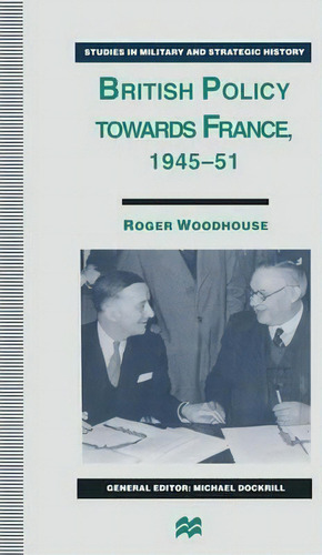 British Policy Towards France, 1945-51, De Roger Woodhouse. Editorial Palgrave Macmillan, Tapa Blanda En Inglés