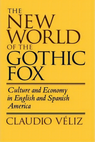 The New World Of The Gothic Fox, De Claudio Veliz. Editorial University California Press, Tapa Dura En Inglés