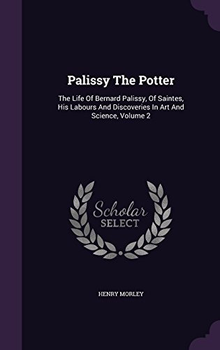 Palissy The Potter The Life Of Bernard Palissy, Of Saintes, 