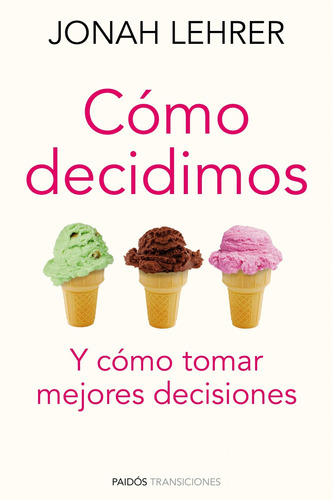 Cómo decidimos: Y cómo tomar mejores decisiones, de Lehrer, Jonah. Serie Transiciones Editorial Paidos México, tapa blanda en español, 2012