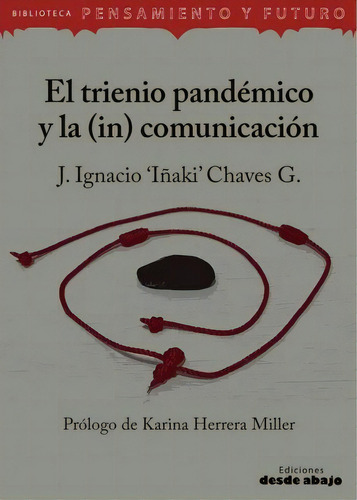El trienio pandémico y la (in) comunicación, de J. Ignacio "Iñaki" Chavez G.. Serie 9585555877, vol. 1. Editorial Ediciones desde abajo, tapa blanda, edición 2023 en español, 2023
