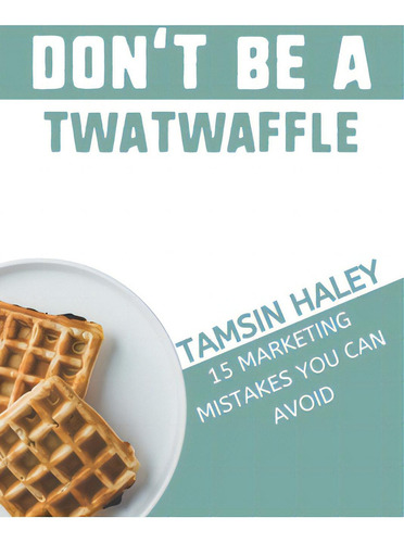 Don't Be A Twatwaffle: 15 Marketing Mistakes You Can Avoid, De Haley, Tamsin., Vol. 1. Editorial Lightning Source Inc, Tapa Blanda En Inglés