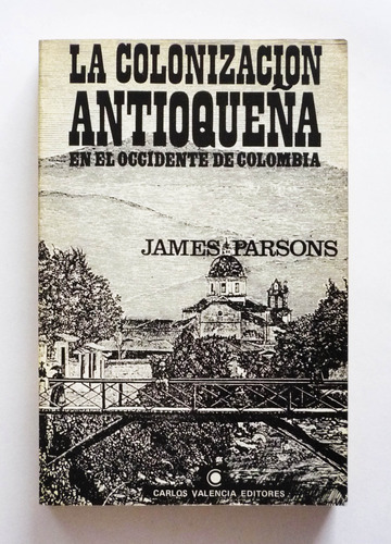 La Colonizacion Antioqueña En El Occidente - James Parsons 