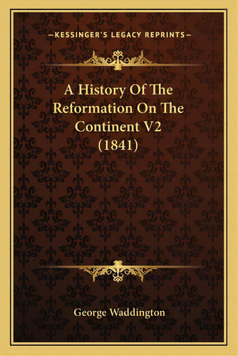 A History Of The Reformation On The Continent V2 (1841), De Waddington, George. Editorial Kessinger Pub Llc, Tapa Blanda En Inglés