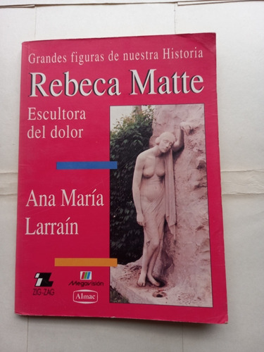 Rebeca Matte Escultora Del Dolor - Ana Maria Larrain Navarro