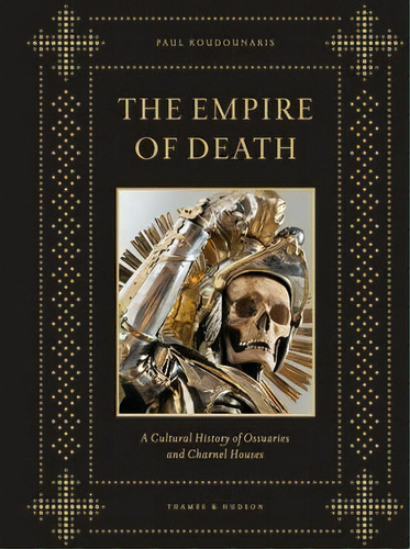 The Empire Of Death : A Cultural History Of Ossuaries And Charnel Houses, De Paul Koudounaris. Editorial Thames & Hudson Ltd, Tapa Dura En Inglés, 2011