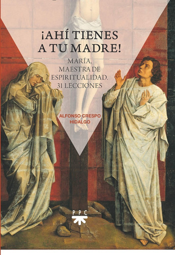 ¡ahí Tienes A Tu Madre! María, Maestra De Espiritualidad