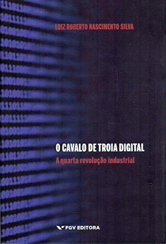 O Cavalo De Troia Digital: A Quarta Revoluçao Industrial - 1ªed.(2021), De Luiz Roberto Nascimento Silva. Editora Fgv, Capa Mole, Edição 1 Em Português, 2021