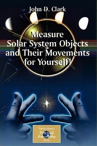 Measure Solar System Objects And Their Movements For Yourself!, De John D. Clark. Editorial Springer-verlag New York Inc., Tapa Blanda En Inglés