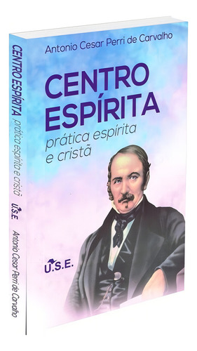 Centro Espírita - Prática Espírita Cristã: Não Aplica, De : Antônio César Perri De Carvalho. Série Não Aplica, Vol. Não Aplica. Editora Use, Capa Mole, Edição Não Aplica Em Português, 2016