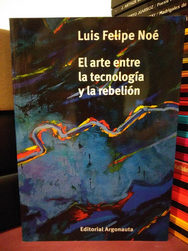 El Arte Entre La Tecnología Y La Rebelión - Luis Felipe Noé