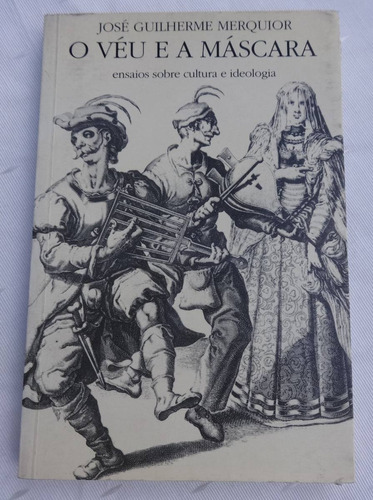 O Véu E A Máscara - José Guilherme Merquior - Ensaios - 1997