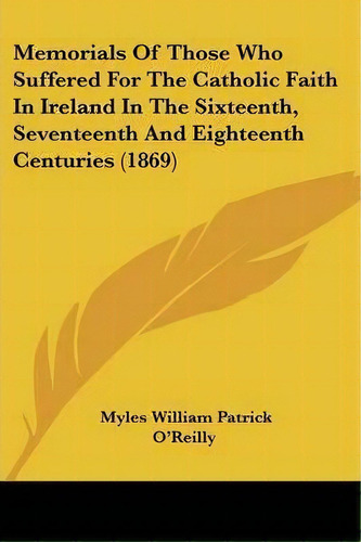 Memorials Of Those Who Suffered For The Catholic Faith In Ireland In The Sixteenth, Seventeenth A..., De Myles William Patrick O'reilly. Editorial Kessinger Publishing Co, Tapa Blanda En Inglés