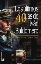 Comprar Los Ultimos 40 Dias De Ivan Baldomero, De Garcia Paez, Jose Maria. Editorial Eride Ediciones En Español