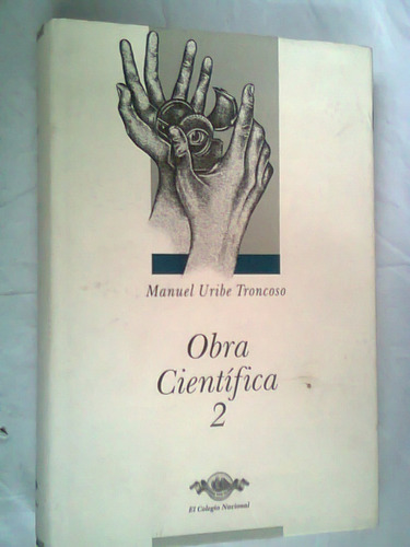 Obra Científica 2 Manuel Uribe Troncoso 2008 El Colegio Naci