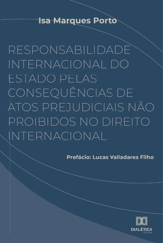 Responsabilidade Internacional Do Estado Pelas Consequências De Atos Prejudiciais Não Proibidos No Direito Internacional, De Isa Marques Porto. Editorial Dialética, Tapa Blanda En Portugués, 2022