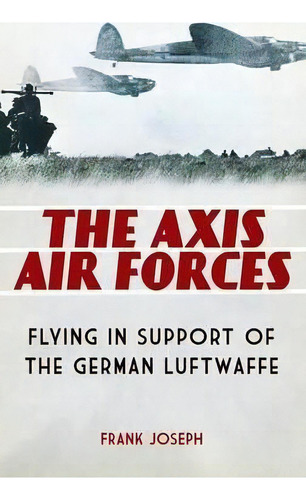 The Axis Air Forces : Flying In Support Of The German Luftw, De Frank, Joseph. Editorial Abc-clio En Inglés