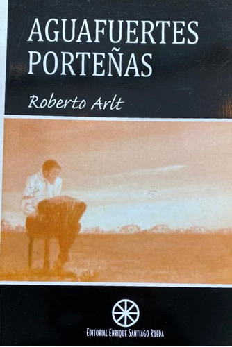 Aguafuertes Porteñas - Roberto Arlt - Santiago Rueda