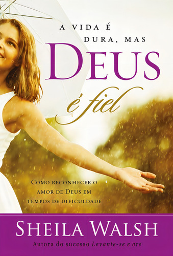 A Vida É Dura, Mas Deus É Fiel: Como Reconhecer O Amor De Deus Em Tempos Difíceis, De Walsh, Sheila. Editorial Thomas Nelson Brasil, Capa Mole Em Português, 2015