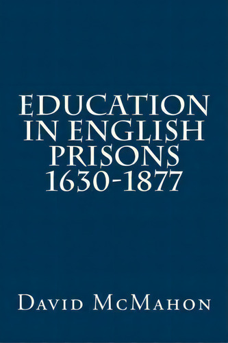 Education In English Prisons 1630-1877, De Mr David Mcmahon. Editorial Createspace Independent Publishing Platform, Tapa Blanda En Inglés