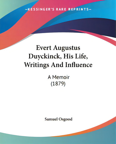 Evert Augustus Duyckinck, His Life, Writings And Influence: A Memoir (1879), De Osgood, Samuel. Kessinger's Rare Reprints, Vol. 1. Editorial Kessinger Pub Llc, Tapa Blanda En Inglés, 1879