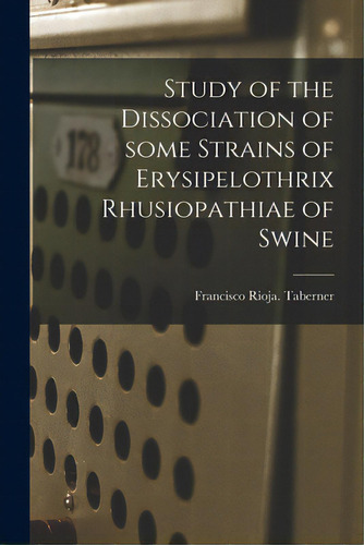 Study Of The Dissociation Of Some Strains Of Erysipelothrix Rhusiopathiae Of Swine, De Taberner, Francisco Rioja. Editorial Hassell Street Pr, Tapa Blanda En Inglés