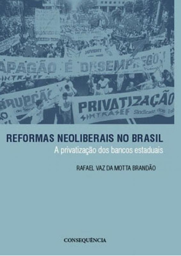 Reformas Neoliberais No Brasil: A Privatização Dos Bancos Estaduais, De Brandao, Rafael Vaz Da Motta. Editora Consequencia Editora, Capa Mole Em Português