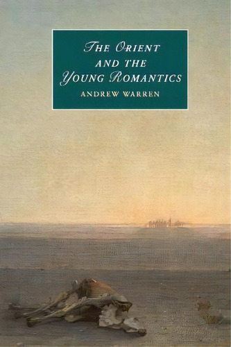Cambridge Studies In Romanticism: The Orient And The Young Romantics Series Number 109, De Andrew Warren. Editorial Cambridge University Press, Tapa Blanda En Inglés