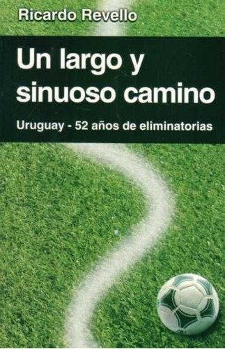 Un Largo Y Sinuoso Camino Uruguay - 52 Años De Eliminatorias, de Ricardo Revello. Editorial General, tapa blanda, edición 1 en español