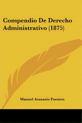 Compendio De Derecho Administrativo (1875), De Manuel Atanasio Fuentes. Editorial Kessinger Publishing, Tapa Blanda En Español