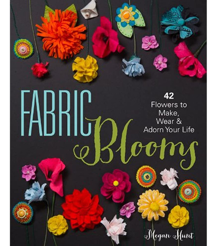 Flores De Tela: 42 Flores Para Hacer, Vestir Y Adornar Tu Vi