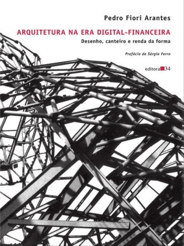 Arquitetura Na Era Digital-financeira, De Arantes, Pedro Fiori. Editora Editora 34, Capa Mole, Edição 1ª Edição - 2012 Em Português