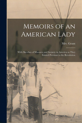 Memoirs Of An American Lady [microform]: With Sketches Of Manners And Scenery In America As They ..., De Grant, 1755-1838. Editorial Legare Street Pr, Tapa Blanda En Inglés