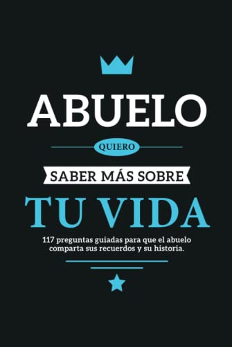 Abuelo Quiero Saber Mas Sobre Tu Vida: 117 Preguntas Guiadas