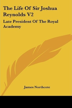 Libro The Life Of Sir Joshua Reynolds V2 : Late President...