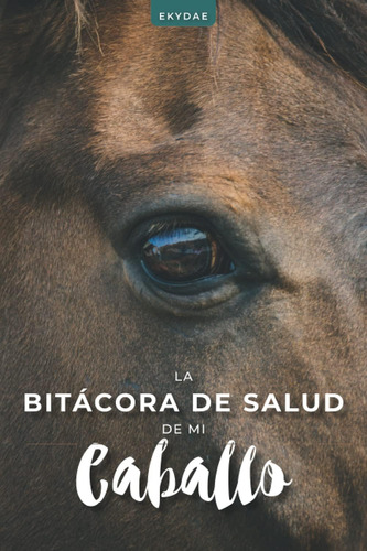 Libro: La Bitácora De Salud De Mi Caballo: Seguimiento De Lo