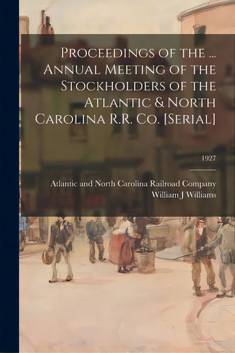 Proceedings Of The ... Annual Meeting Of The Stockholders Of The Atlantic & North Carolina R.r. C..., De Atlantic And North Carolina Railroad. Editorial Legare Street Pr, Tapa Blanda En Inglés