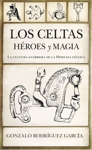 Los Celtas Heroes Y Magia. La Cultura Guerrera En La His...