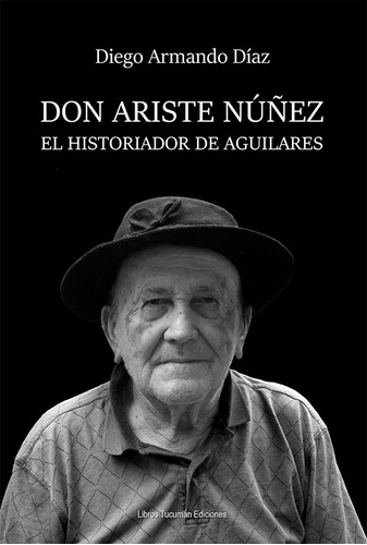 Don Ariste Núñez, El Historiador De Aguilares, De Diego Armando Díaz. Editorial Libros Tucuman Ediciones, Tapa Blanda En Español, 2021