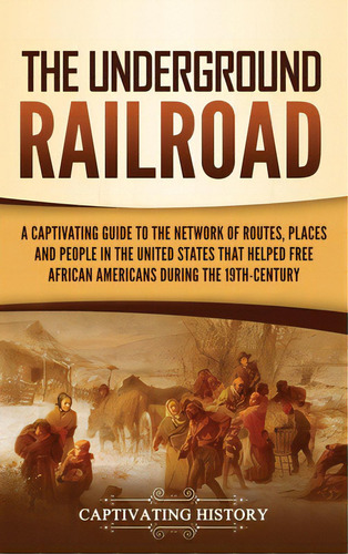 The Underground Railroad: A Captivating Guide To The Network Of Routes, Places, And People In The..., De History, Captivating. Editorial Captivating History, Tapa Dura En Inglés