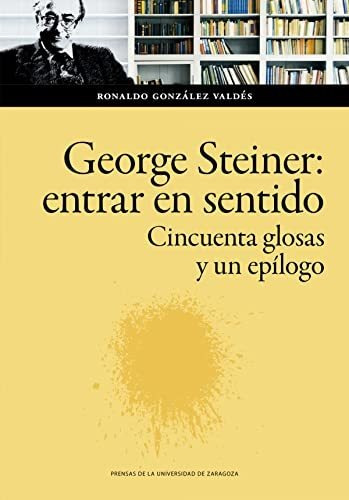 George Steiner: Entrar En Sentido. Cincuenta Glosas Y Un Epí