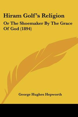 Libro Hiram Golf's Religion: Or The Shoemaker By The Grac...