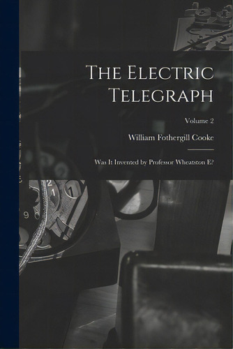 The Electric Telegraph: Was It Invented By Professor Wheatston E?; Volume 2, De Cooke, William Fothergill 1806-1879. Editorial Legare Street Pr, Tapa Blanda En Inglés