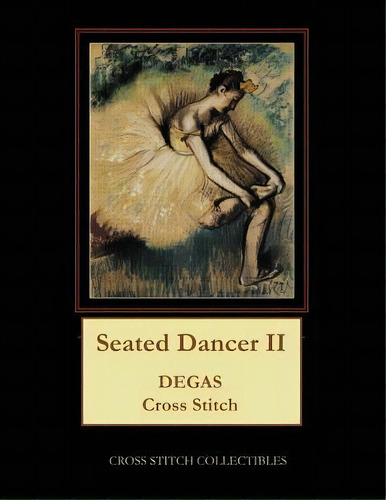 Seated Dancer Ii : Degas Cross Stitch Pattern, De Kathleen George. Editorial Createspace Independent Publishing Platform, Tapa Blanda En Inglés