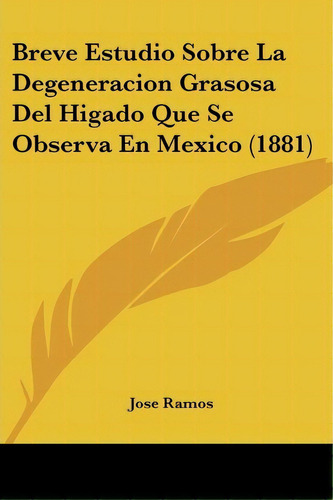 Breve Estudio Sobre La Degeneracion Grasosa Del Higado Que Se Observa En Mexico (1881), De Jose Ramos. Editorial Kessinger Publishing, Tapa Blanda En Español