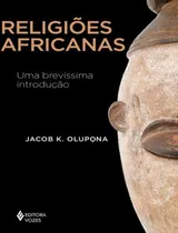 Comprar Religiões Africanas: Uma Brevíssima Introdução: Religiões Africanas: Uma Brevíssima Introdução, De Olupona, Jacob K. Editora Vozes, Capa Mole, Edição 1 Em Inglês Americano, 2023
