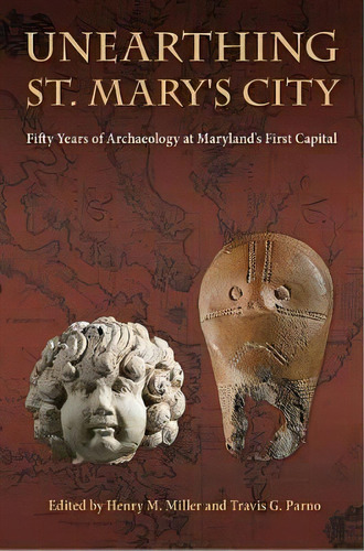 Unearthing St. Mary's City : Fifty Years Of Archaeology At Maryland's First Capital, De Henry M. Miller. Editorial University Press Of Florida, Tapa Dura En Inglés