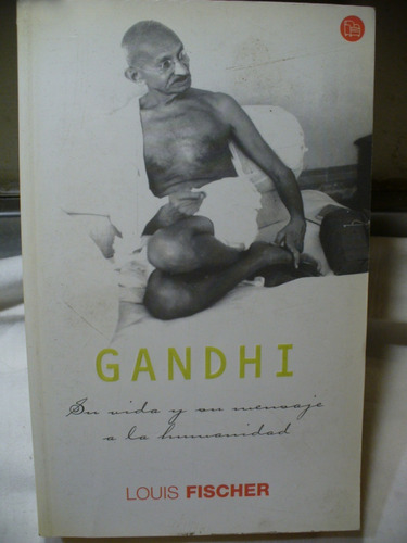 Gandhi: Su Vida Y Su Mensaje A La Humanidad - Louis Fischer