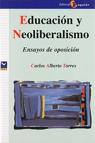 EDUCACION Y NEOLIBERALISMO. ENSAYOS DE OPOSICION, de Torres, Carlos Alberto. Editorial Popular, tapa blanda en español, 2018