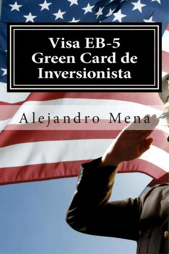 Visa Eb-5 Green Card De Inversionista, De J Alejandro Mena. Editorial Alex Mena, Tapa Blanda En Español